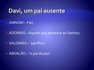  AMNOM – Fiel;
 ADONIAS – Aquele que pertence ao Senhor;
 SALOMÃO – ‘pacífico’;
 ABSALÃO – ‘o pai da paz’.
 