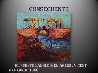 Consecuente




  El Puente Langlois en Arles . Vicent
Van Gogh. 1888
 