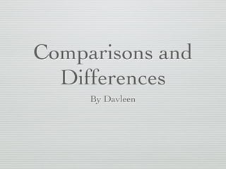 Comparisons and
Differences
By Davleen
 