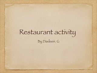 Restaurant activity
By Davleen. G
 