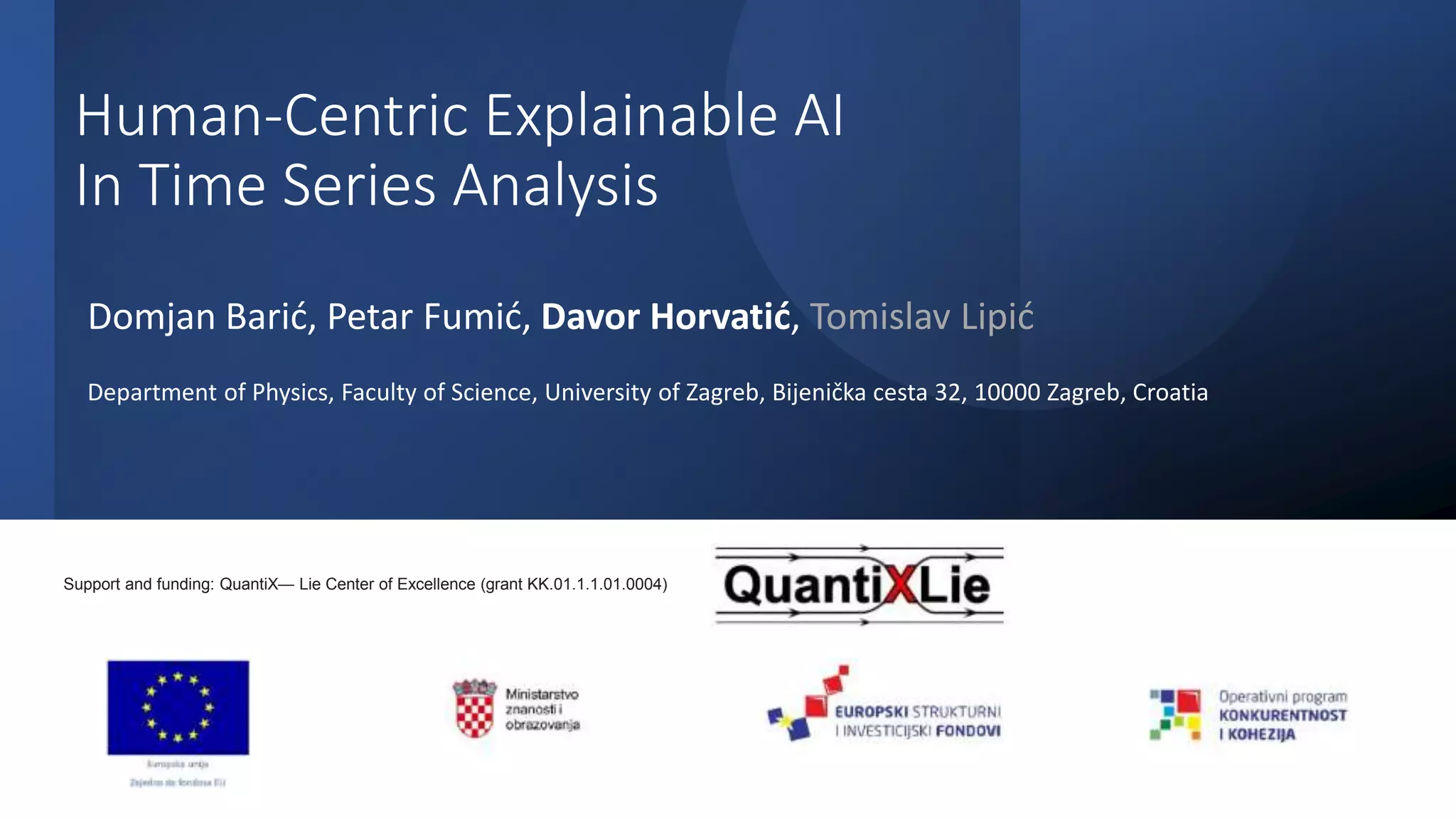 Human-Centric Explainable AI
In Time Series Analysis
Domjan Barić, Petar Fumić, Davor Horvatić, Tomislav Lipić
Department of Physics, Faculty of Science, University of Zagreb, Bijenička cesta 32, 10000 Zagreb, Croatia
Support and funding: QuantiX— Lie Center of Excellence (grant KK.01.1.1.01.0004)
 