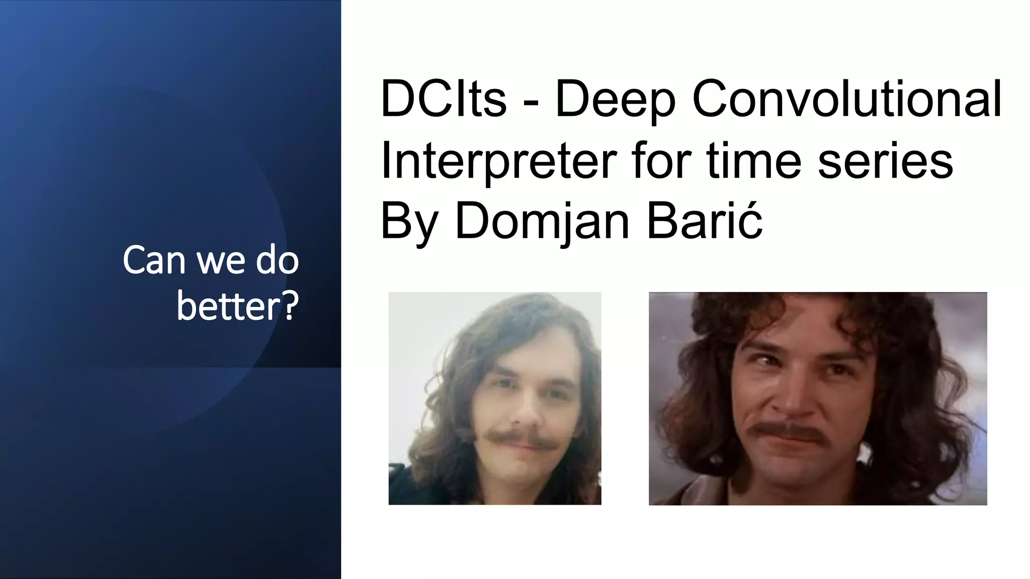 Can we do
better?
DCIts - Deep Convolutional
Interpreter for time series
By Domjan Barić
 