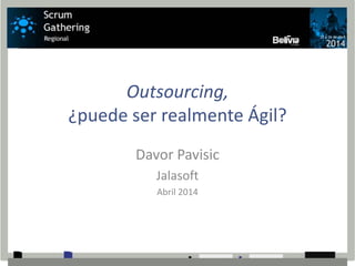 Outsourcing,
¿puede ser realmente Ágil?
Davor Pavisic
Jalasoft
Abril 2014
 