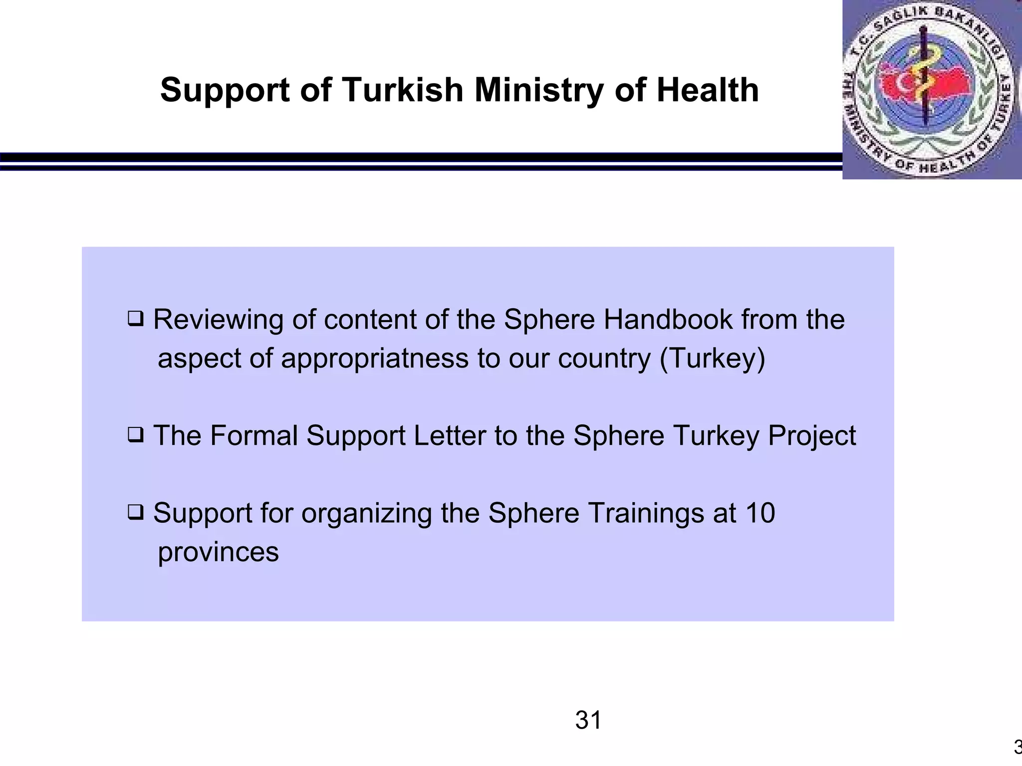 Support of Turkish Ministry of Health Reviewing of content of the Sphere Handbook from the aspect of appropriatness to our country (Turkey) The Formal Support Letter to the Sphere Turkey Project  Support for organizing the Sphere Trainings at 10 provinces 