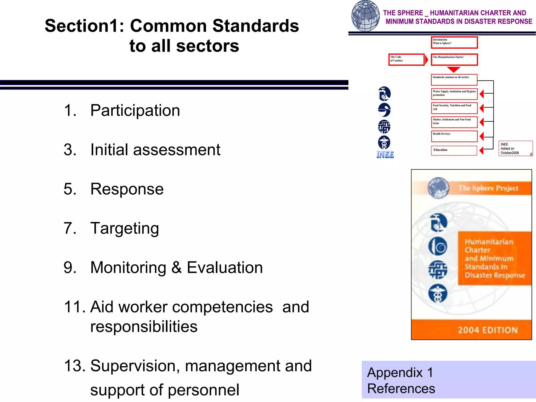 Section1:  Common Standards   to all sectors Participation Initial   assessment Response Targeting Monitoring  &  Evaluation Aid worker   competencies   and  responsibilities Supervision,   management  and  support o f  personnel   Appendix 1 References 