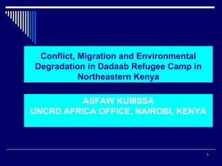 Conflict, Migration and Environmental
Degradation in Dadaab Refugee Camp in
Northeastern Kenya
ASFAW KUMSSA
UNCRD AFRICA OFFICE, NAIROBI, KENYA

1

 