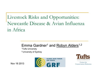 Livestock Risks and Opportunities:
Newcastle Disease & Avian Influenza
in Africa
Emma Gardner1 and Robyn Alders1,2
1Tufts

University
2 University of Sydney

Nov 18 2013

 