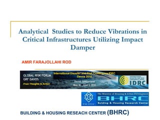 Analytical  Studies to Reduce Vibrations in Critical Infrastructures Utilizing Impact Damper BUILDING & HOUSING RESEACH CENTER  (BHRC) AMIR FARAJOLLAHI ROD 