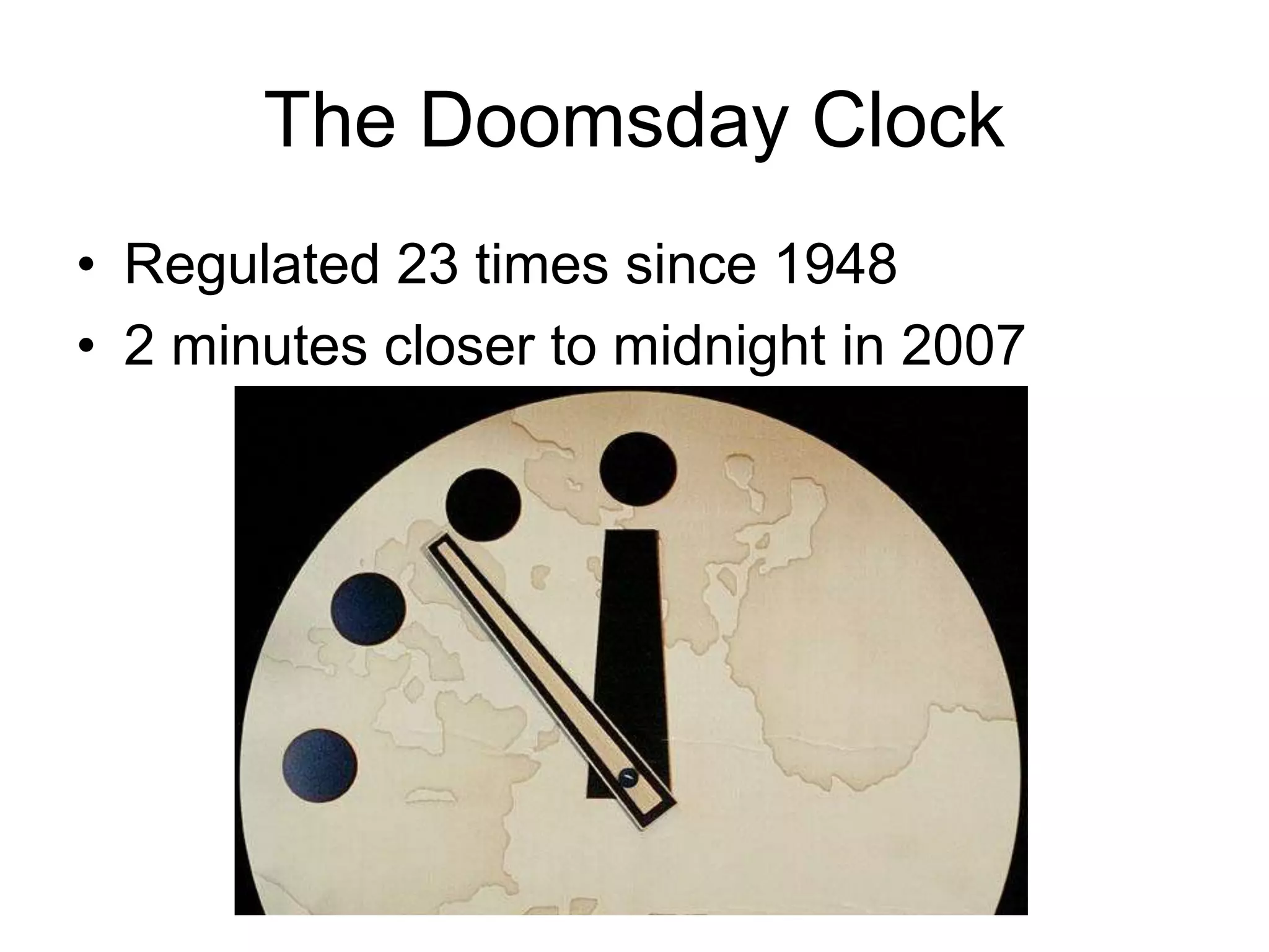 The Doomsday Clock 
• Regulated 23 times since 1948 
• 2 minutes closer to midnight in 2007 
 