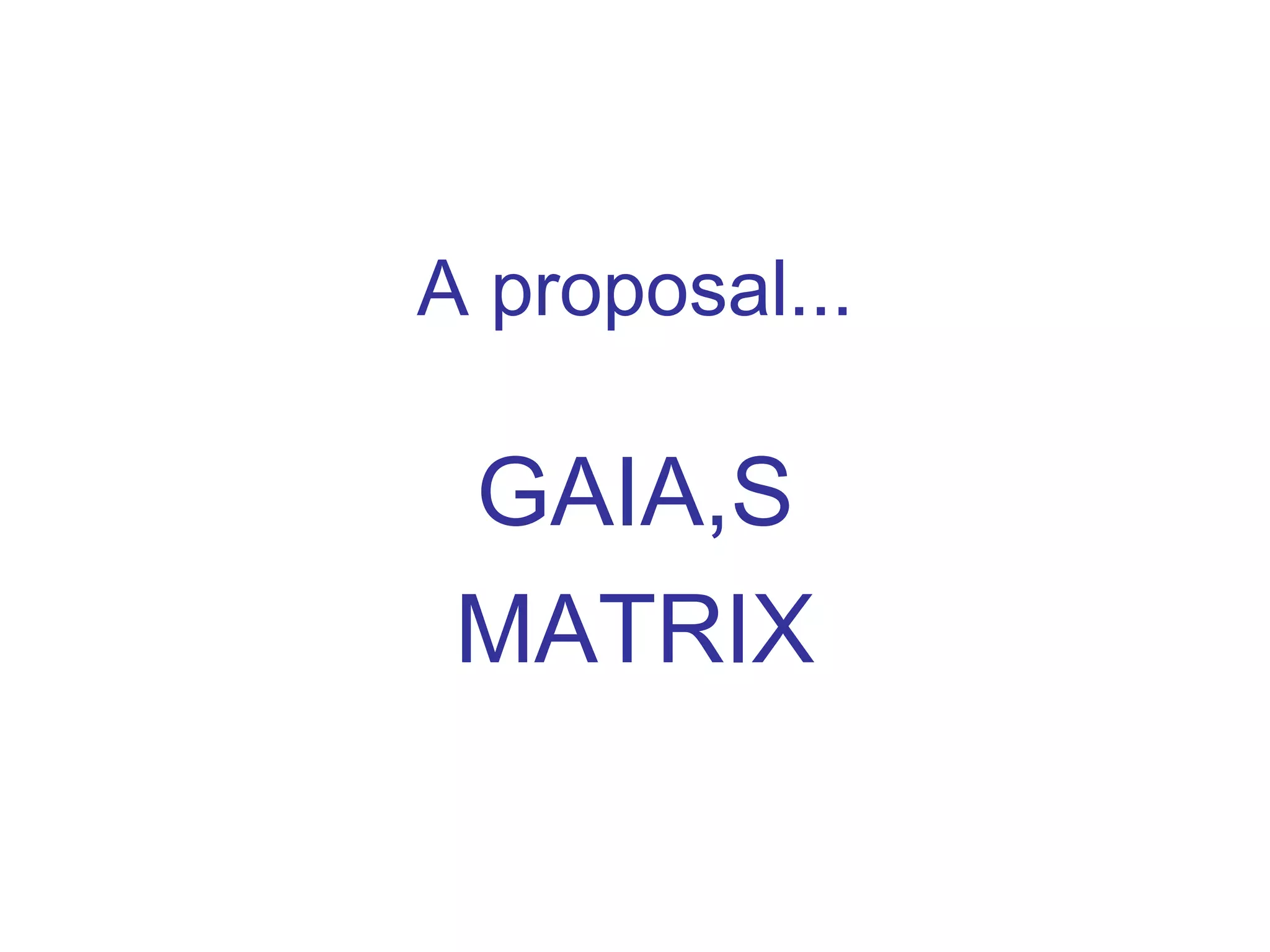 A proposal... 
GAIA,S 
MATRIX 
 