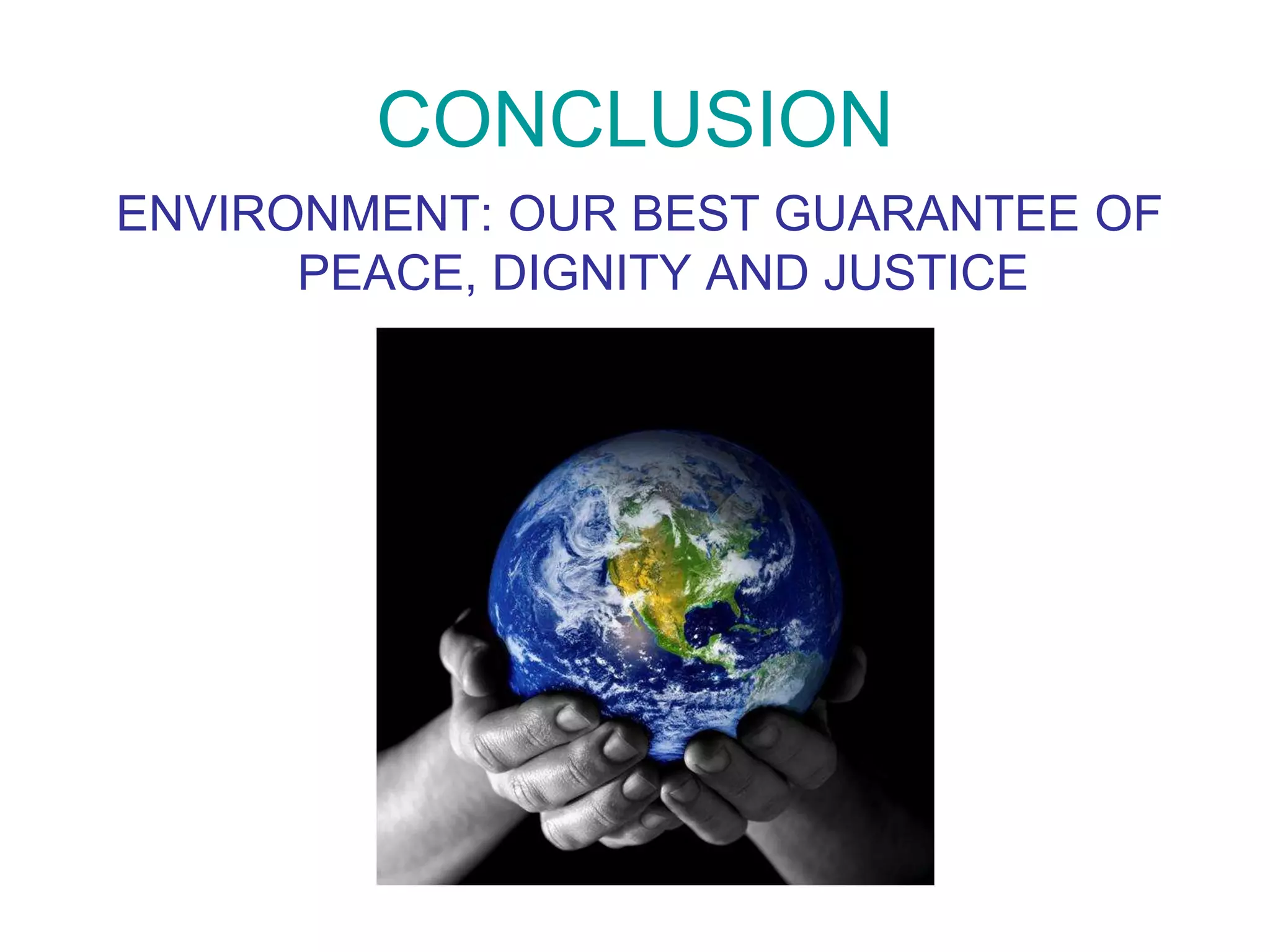 CONCLUSION 
ENVIRONMENT: OUR BEST GUARANTEE OF 
PEACE, DIGNITY AND JUSTICE 
