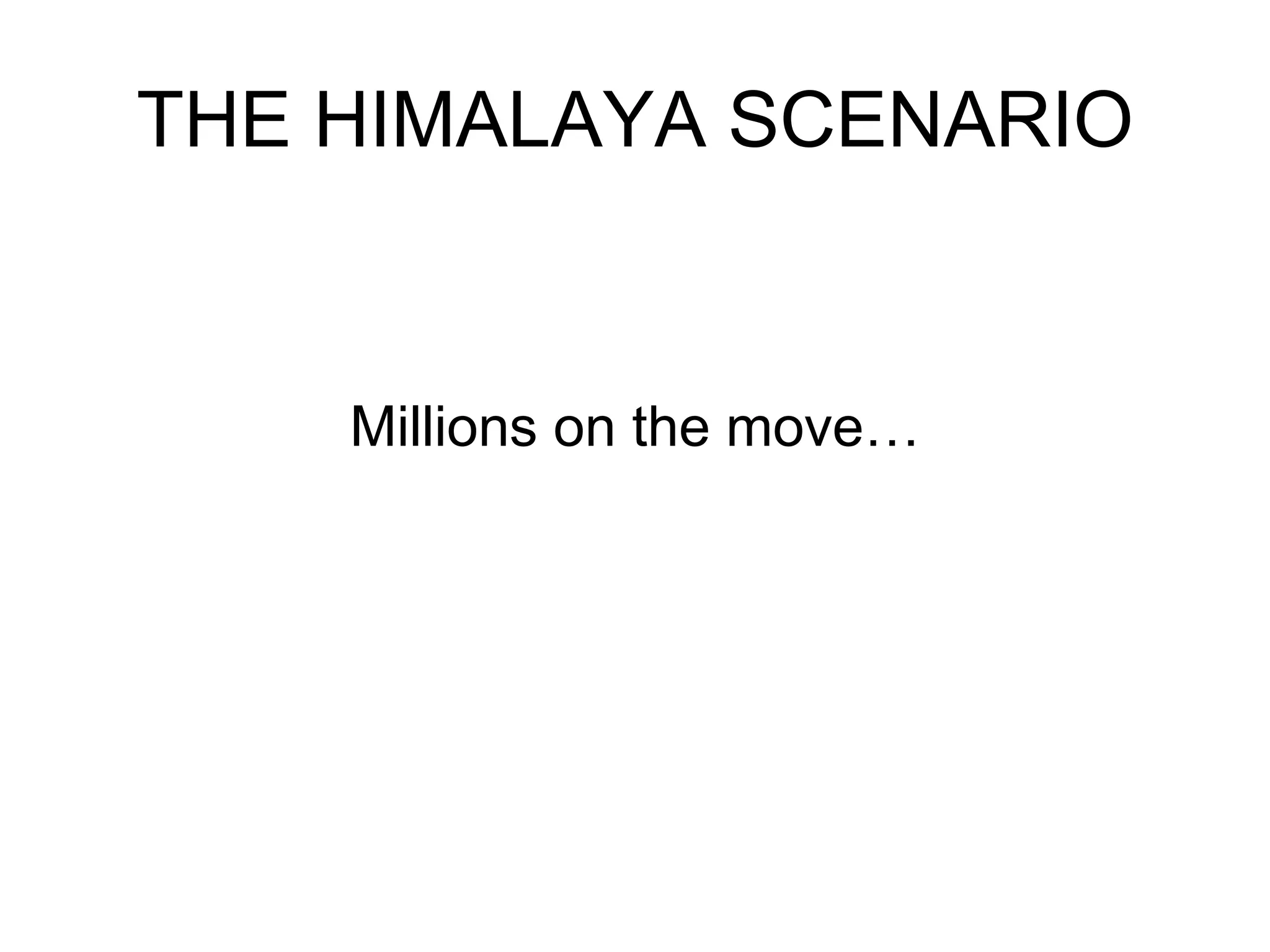THE HIMALAYA SCENARIO 
Millions on the move… 
 
