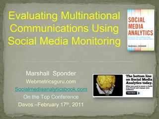 Evaluating Multinational Communications Using Social Media Monitoring  Marshall  Sponder Webmetricsguru.com Socialmediaanalyticsbook.com On the Top Conference  Davos –February 17th, 2011 