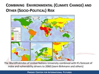 COMBINING ENVIRONMENTAL (CLIMATE CHANGE) AND 
OTHER (SOCIO-POLITICAL) RISK 
The WorldRiskIndex of United Nations University combined with IFs forecast of 
index and vulnerability drivers to 2060 (Joern Birkmann and others) 
PARDEE CENTER FOR INTERNATIONAL FUTURES 
 