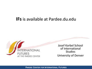 IFs is available at Pardee.du.edu 
Josef Korbel School 
of International 
Studies 
University of Denver 
PARDEE CENTER FOR INTERNATIONAL FUTURES 
 