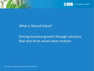 What is Shared Value? 
Driving business growth through solutions 
that also drive social value creation 
 