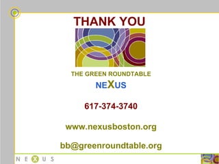 THANK YOU THE GREEN ROUNDTABLE NE X US 617-374-3740 www.nexusboston.org [email_address] 