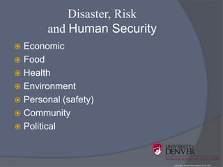 Disaster, Risk
       and Human Security
 Economic
 Food
 Health
 Environment
 Personal (safety)
 Community
 Political



                            Educating Social Work Leaders Since 1931
 