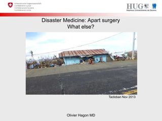 Disaster Medicine: Apart surgery
What else?

Tacloban Nov 2013

Olivier Hagon MD

 