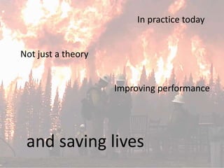 Not just a theory 
In practice today 
Improving performance 
and saving lives 
 