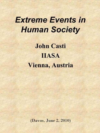 Extreme Events in
 Human Society
     John Casti
       IIASA
   Vienna, Austria




   (Davos, June 2, 2010)
 