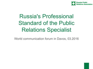 Russia's Professional
Standard of the Public
Relations Specialist
World communication forum in Davos, 03.2016
 