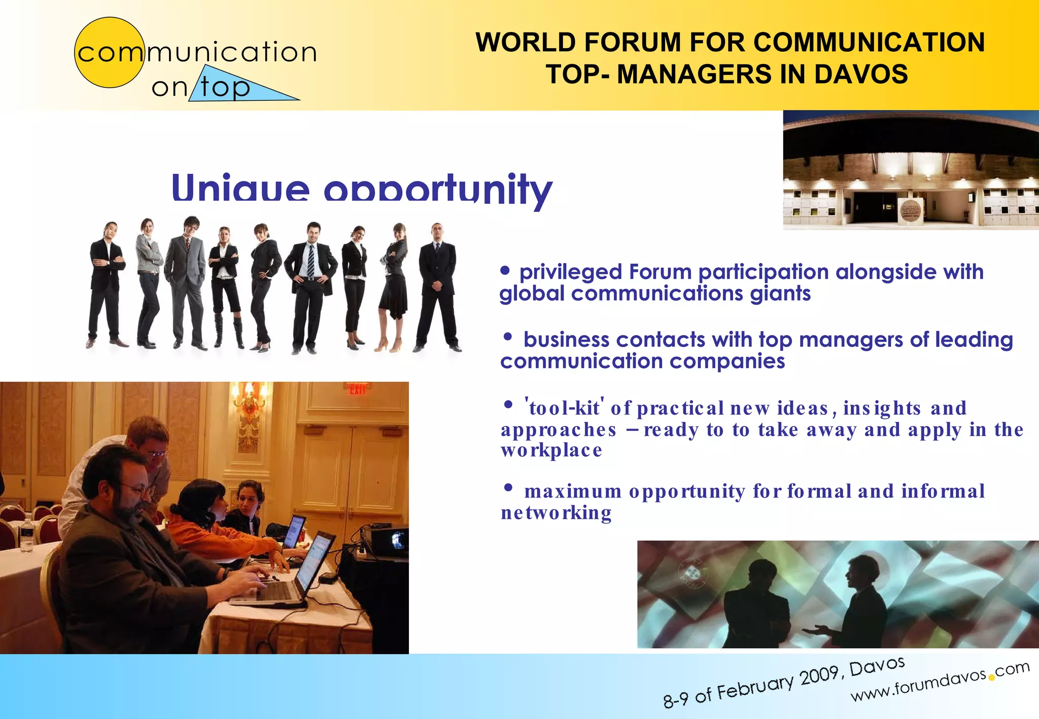 privileged Forum participation alongside with global communications giants business contacts with top managers of leading communication companies 'tool-kit' of practical new ideas, insights and approaches – ready to to take away and apply in the workplace Unique opportunity maximum opportunity for formal and informal networking 