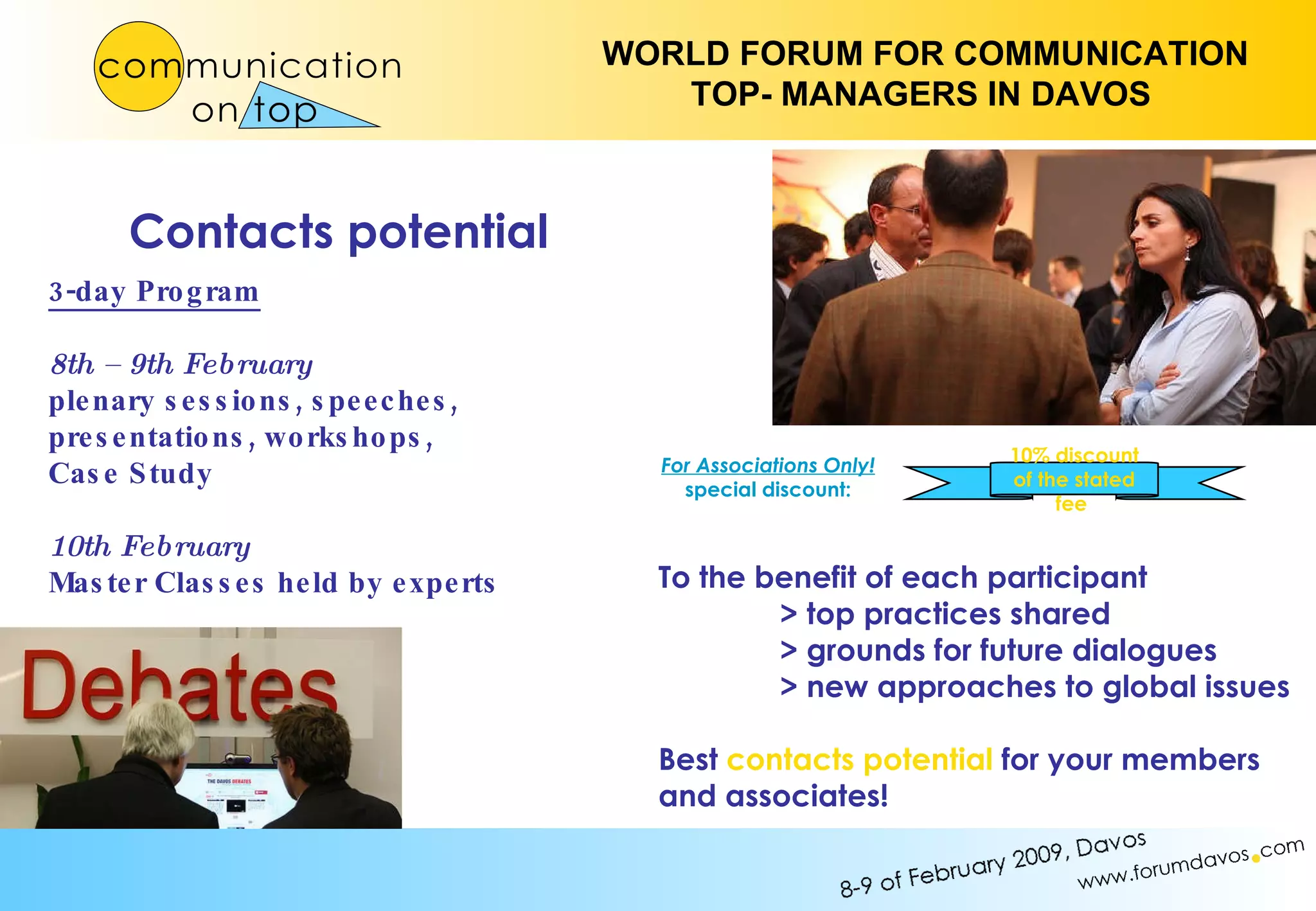 To the benefit of each participant > top practices shared > grounds for future dialogues > new approaches to global issues  Best  contacts potential  for your members and associates! 3-day Program 8th – 9th February   plenary sessions, speeches, presentations, workshops, Case Study 10th February Master Classes held by experts Contacts potential 10% discount of the stated fee  For Associations Only!  special discount: 