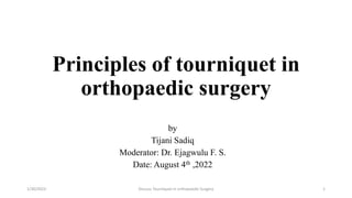 Principles of tourniquet in
orthopaedic surgery
by
Tijani Sadiq
Moderator: Dr. Ejagwulu F. S.
Date: August 4th ,2022
1/30/2023 1
Discuss Tourniquet in orthopaedic Surgery
 