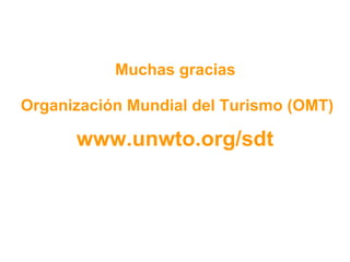 Organización Mundial del Turismo (OMT) www.unwto.org/sdt Muchas gracias 