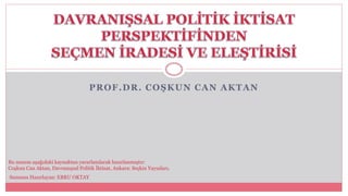 PROF.DR. COŞKUN CAN AKTAN
Bu sunum aşağıdaki kaynaktan yararlanılarak hazırlanmıştır:
Coşkun Can Aktan, Davranışsal Politik İktisat, Ankara: Seçkin Yayınları.
Sunumu Hazırlayan: EBRU OKTAY
 