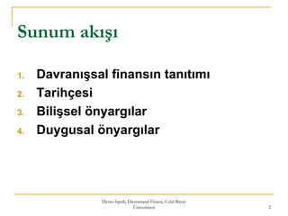 Deniz İspirli, Davranışsal Finans, Celal Bayar
Üniversitesi 2
Sunum akışı
1. Davranışsal finansın tanıtımı
2. Tarihçesi
3. Bilişsel önyargılar
4. Duygusal önyargılar
 