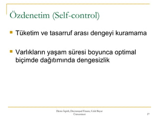 Özdenetim (Self-control)
 Tüketim ve tasarruf arası dengeyi kuramama
 Varlıkların yaşam süresi boyunca optimal
biçimde dağıtımında dengesizlik
Deniz İspirli, Davranışsal Finans, Celal Bayar
Üniversitesi 27
 