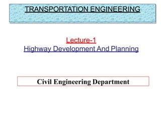 Civil Engineering Department
Lecture-1
Highway Development And Planning
TRANSPORTATION ENGINEERING
 