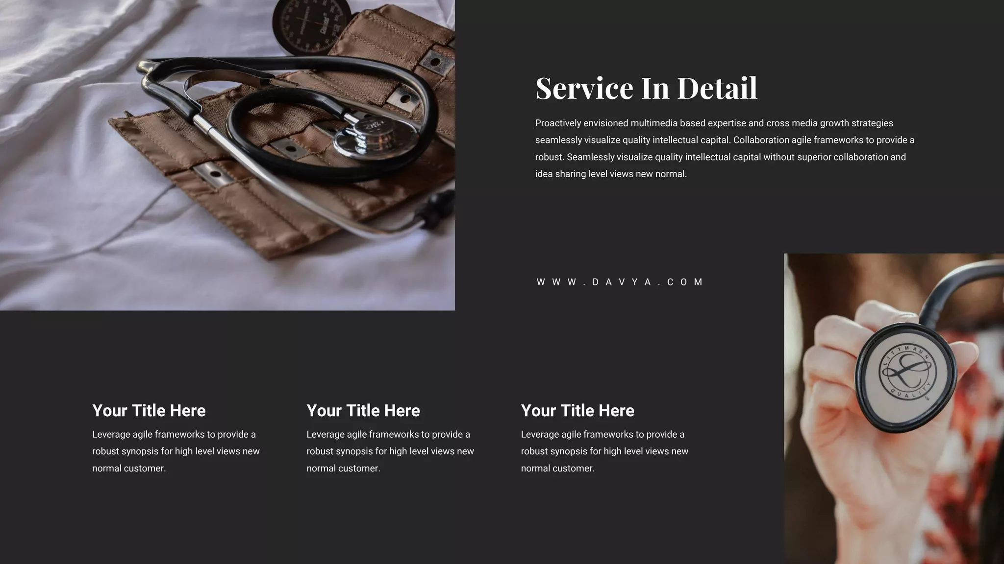 Proactively envisioned multimedia based expertise and cross media growth strategies
seamlessly visualize quality intellectual capital. Collaboration agile frameworks to provide a
robust. Seamlessly visualize quality intellectual capital without superior collaboration and
idea sharing level views new normal.
Your Title Here
Leverage agile frameworks to provide a
robust synopsis for high level views new
normal customer.
Your Title Here
Leverage agile frameworks to provide a
robust synopsis for high level views new
normal customer.
Your Title Here
Leverage agile frameworks to provide a
robust synopsis for high level views new
normal customer.
W W W . D A V Y A . C O M
 