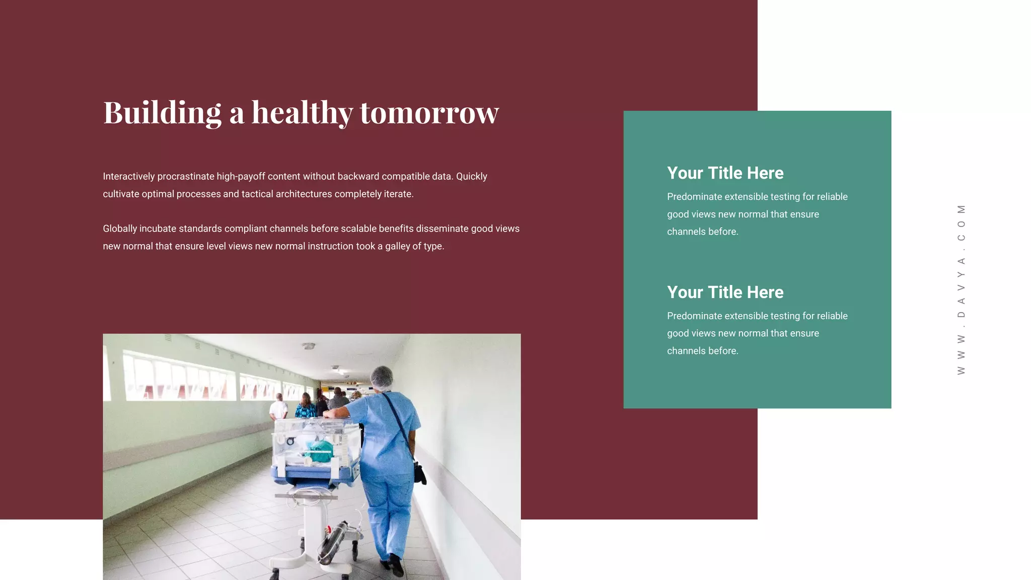 W
W
W
.
D
A
V
Y
A
.
C
O
M
Your Title Here
Predominate extensible testing for reliable
good views new normal that ensure
channels before.
Your Title Here
Predominate extensible testing for reliable
good views new normal that ensure
channels before.
Interactively procrastinate high-payoff content without backward compatible data. Quickly
cultivate optimal processes and tactical architectures completely iterate.
Globally incubate standards compliant channels before scalable benefits disseminate good views
new normal that ensure level views new normal instruction took a galley of type.
 