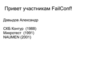 Привет участникам FailConf!

Давыдов Александр

СКБ Контур (1988)
Микротест (1991)
NAUMEN (2001)
 
