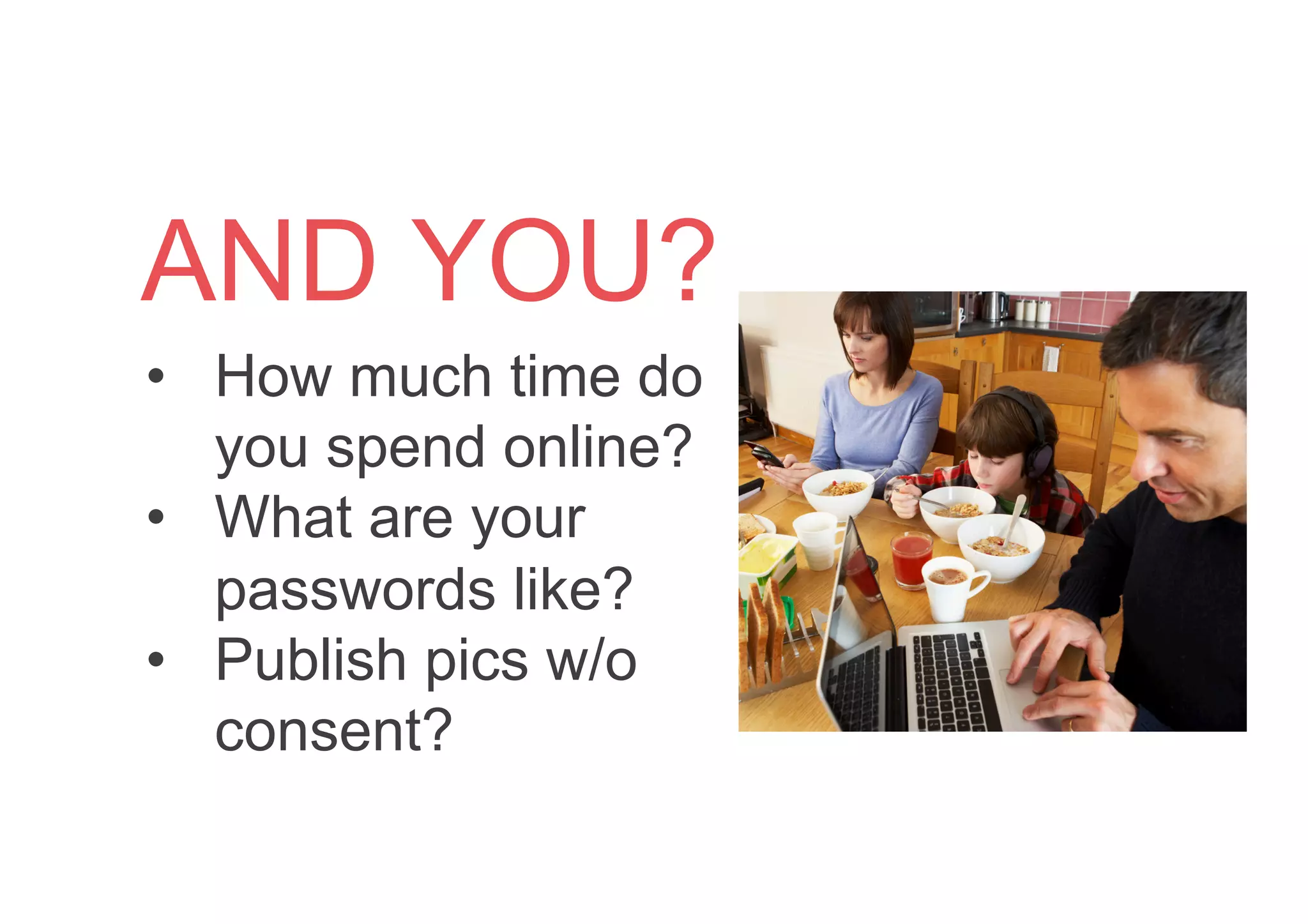 •  How much time do
you spend online?
•  What are your
passwords like?
•  Publish pics w/o
consent?
AND YOU?
 