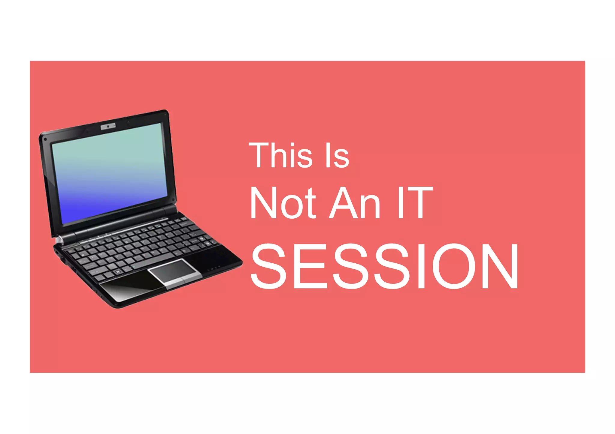 This Is
Not An IT
SESSION
 