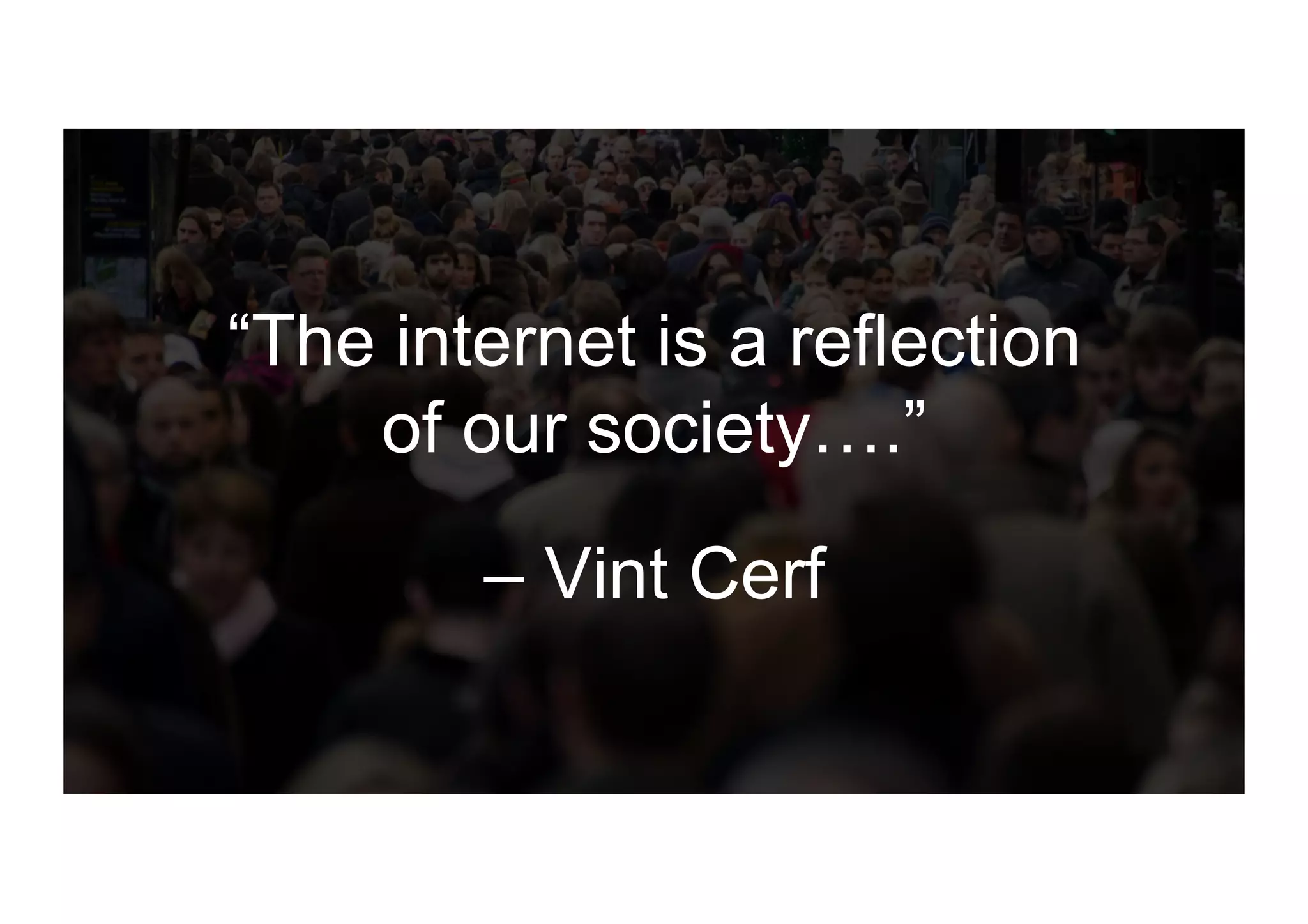 “The internet is a reflection
of our society….”
– Vint Cerf
 