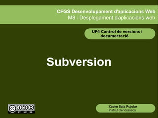 Xavier Sala Pujolar
Institut Cendrassos
CFGS Desenvolupament d'aplicacions Web
M8 - Desplegament d'aplicacions web
Subversion
UF4 Control de versions i
documentació
 