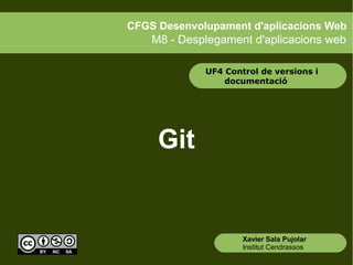 CFGS Desenvolupament d'aplicacions Web

M8 - Desplegament d'aplicacions web
UF4 Control de versions i
documentació

Git

Xavier Sala Pujolar
Institut Cendrassos

 