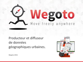 Producteur et diffuseur
de données
géographiques urbaines.
Wegoto-2016
 