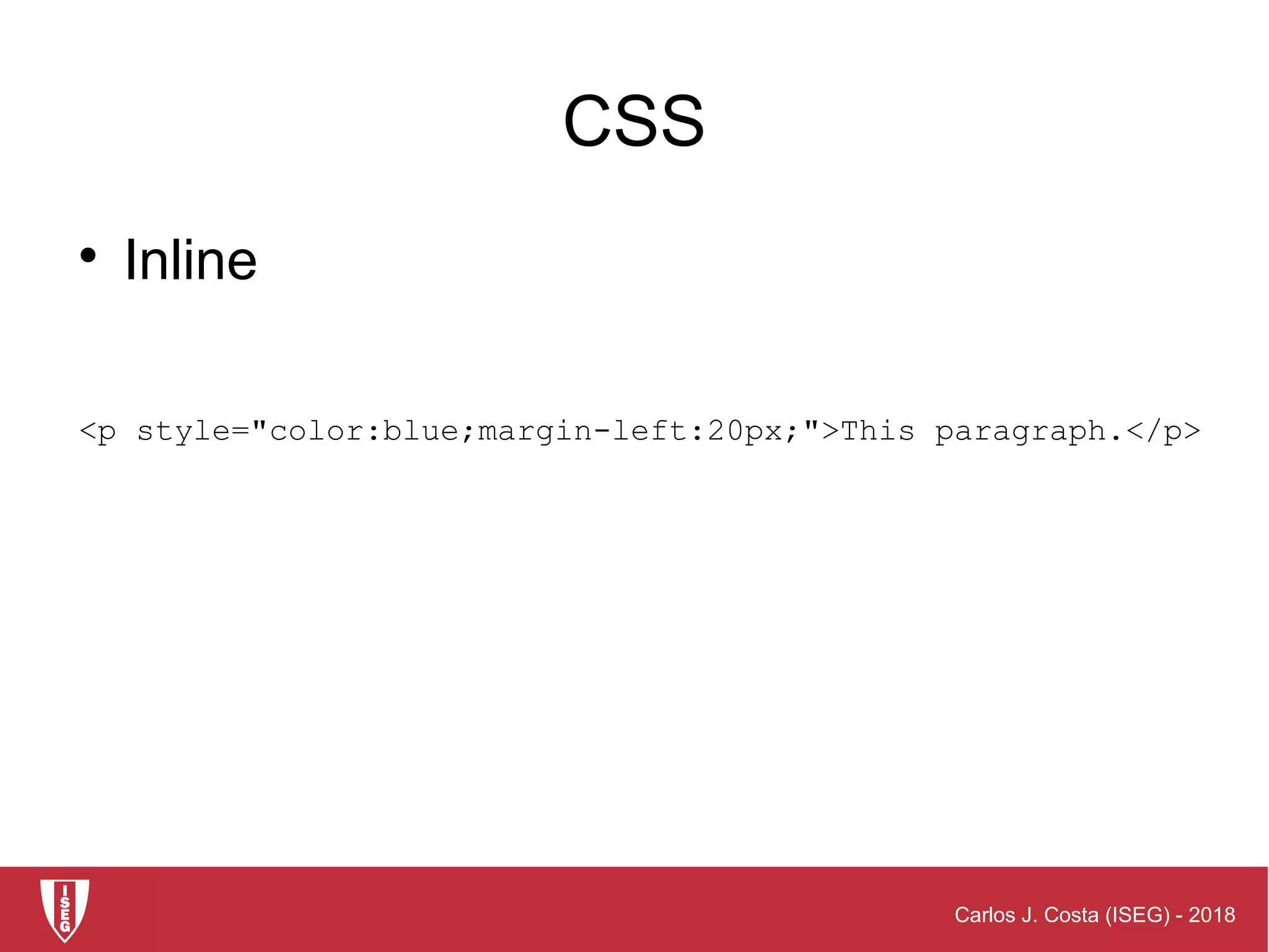 Carlos J. Costa (ISEG) - 2018
CSS

Inline
<p style="color:blue;margin-left:20px;">This paragraph.</p>
 