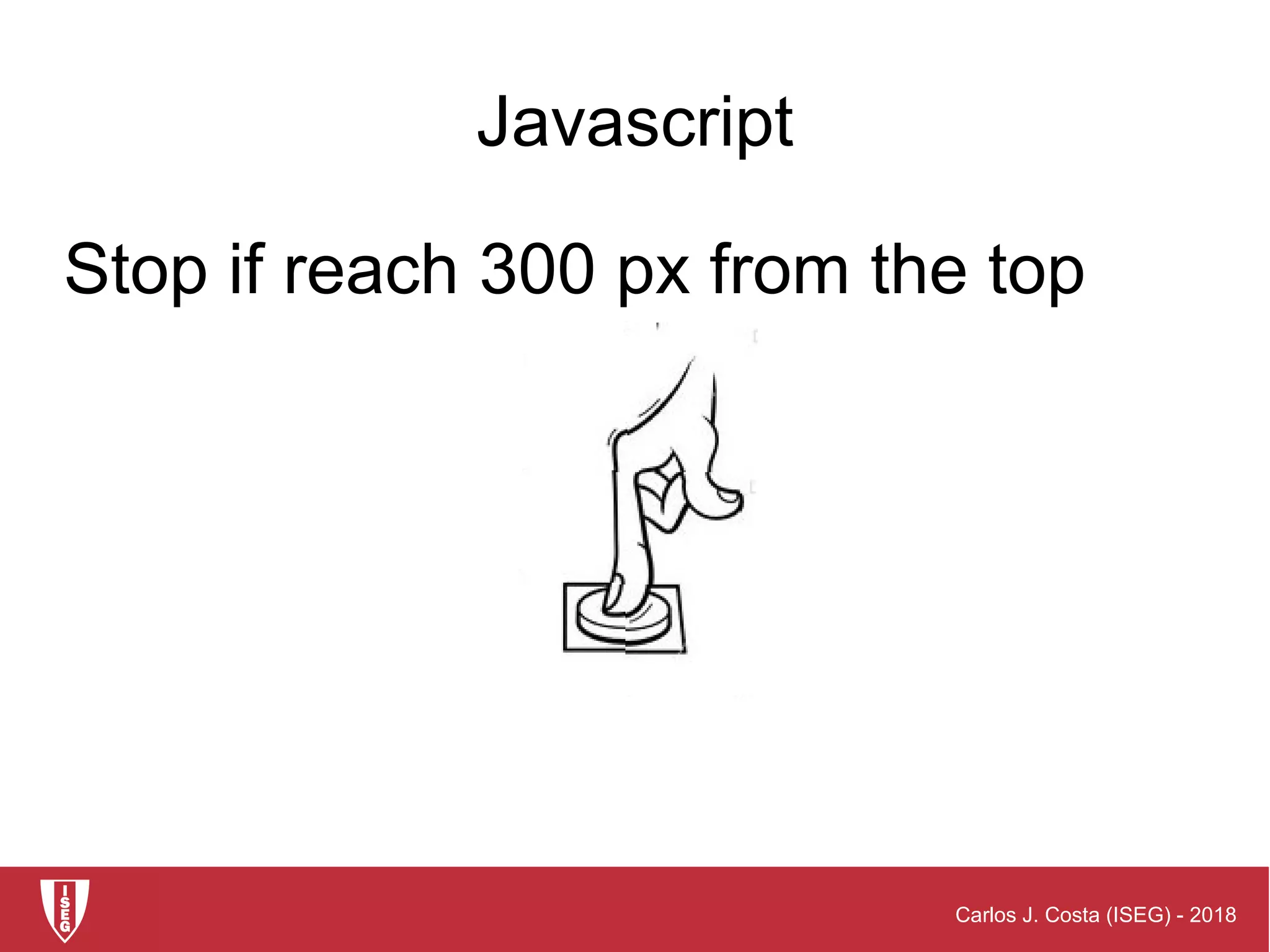 Carlos J. Costa (ISEG) - 2018
Javascript
Stop if reach 300 px from the top
 