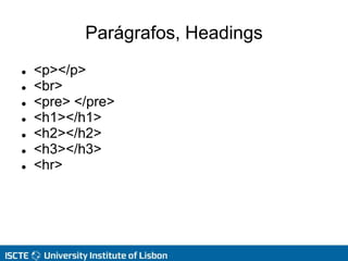 Parágrafos, Headings
 <p></p>
 <br>
 <pre> </pre>
 <h1></h1>
 <h2></h2>
 <h3></h3>
 <hr>
 