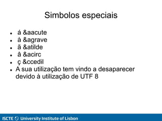 Simbolos especiais
 á &aacute
 à &agrave
 ã &atilde
 â &acirc
 ç &ccedil
 A sua utilização tem vindo a desaparecer
devido à utilização de UTF 8
 