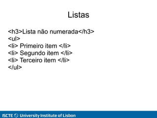 Listas
<h3>Lista não numerada</h3>
<ul>
<li> Primeiro item </li>
<li> Segundo item </li>
<li> Terceiro item </li>
</ul>
 