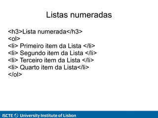 Listas numeradas
<h3>Lista numerada</h3>
<ol>
<li> Primeiro item da Lista </li>
<li> Segundo item da Lista </li>
<li> Terceiro item da Lista </li>
<li> Quarto item da Lista</li>
</ol>
 