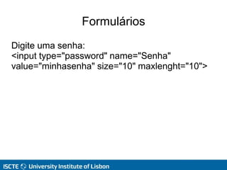 Formulários
Digite uma senha:
<input type="password" name="Senha"
value="minhasenha" size="10" maxlenght="10">
 